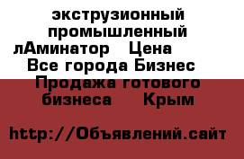 экструзионный промышленный лАминатор › Цена ­ 100 - Все города Бизнес » Продажа готового бизнеса   . Крым